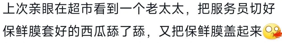 上次亲眼在超市看到一个老太太,把服务员切好保鲜膜套好的西瓜舔