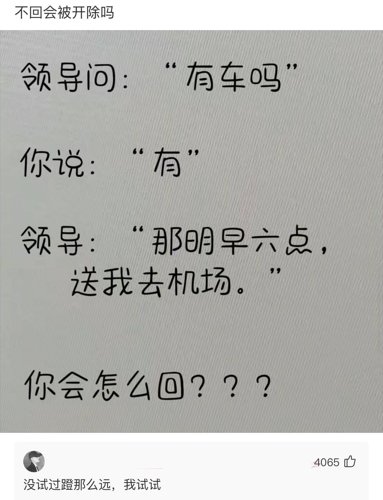 领导问：“有车吗？”你说：“有。”领导：“那明早六点，送我去