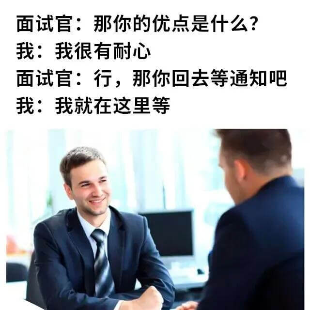 面试官：那你的优点是什么？我：我很有耐心。面试官：行，那你回