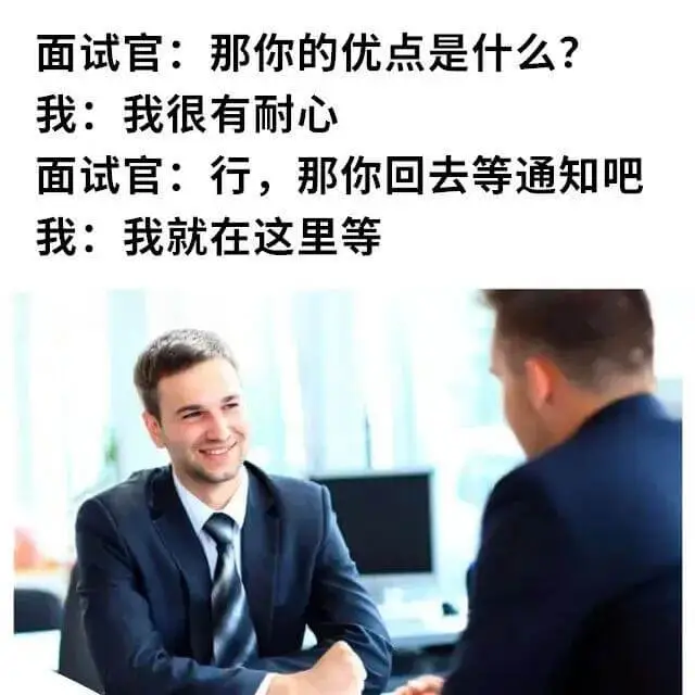 面试官：那你的优点是什么？我：我很有耐心。面试官：行，那你回