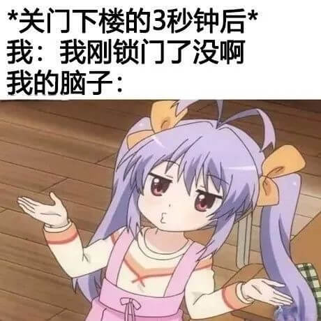 *关门下楼的3秒钟后*我：我刚锁门了没啊？我的脑子：