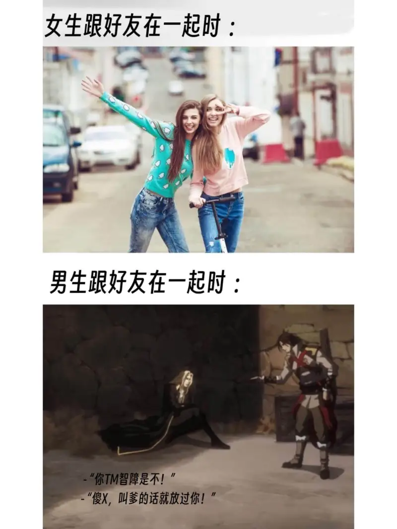 女生跟好友在一起时:男生跟好友在一起时:-“你TM智障是不!