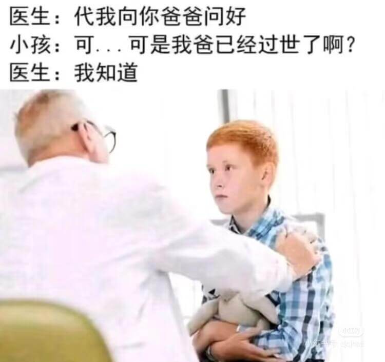 医生：代我向你爸爸问好小孩：可是我爸已经过世了啊？医生：我知