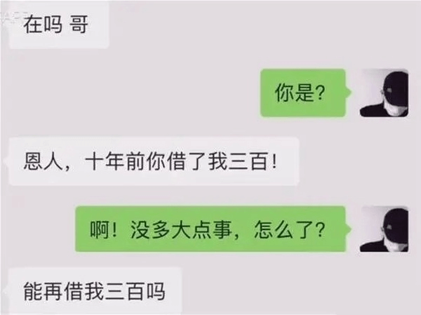 在吗哥你是？恩人，十年前你借了我三百！啊！没多大点事，怎么了