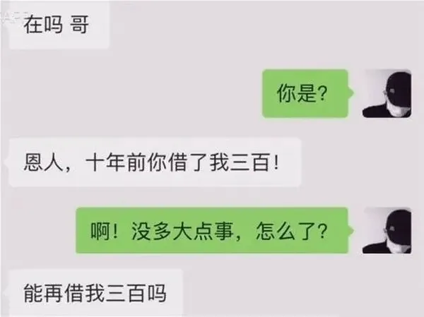 在吗哥你是？恩人，十年前你借了我三百！啊！没多大点事，怎么了