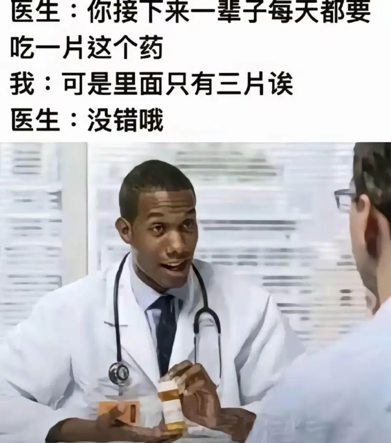 医生：你接下来一辈子每天都要吃一片这个药我：可是里面只有三片