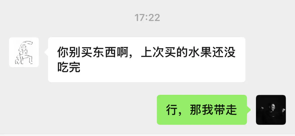 17:22你别买东西啊，上次买的水果还没吃完行，那我带走