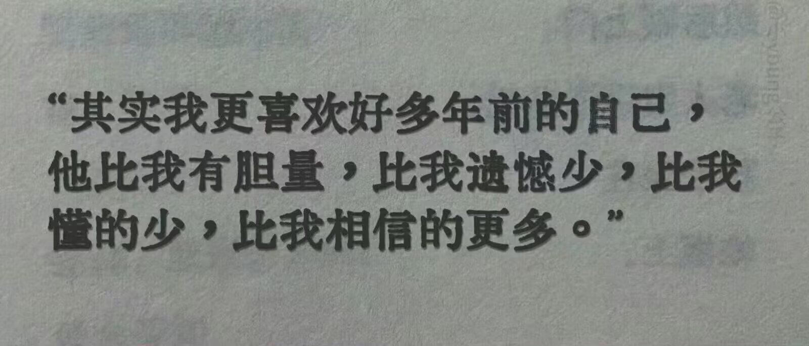 “其实我更喜欢好多年前的自己，他比我有胆量,比我遗憾少,比我