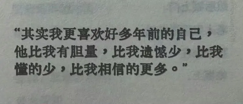 “其实我更喜欢好多年前的自己，他比我有胆量,比我遗憾少,比我