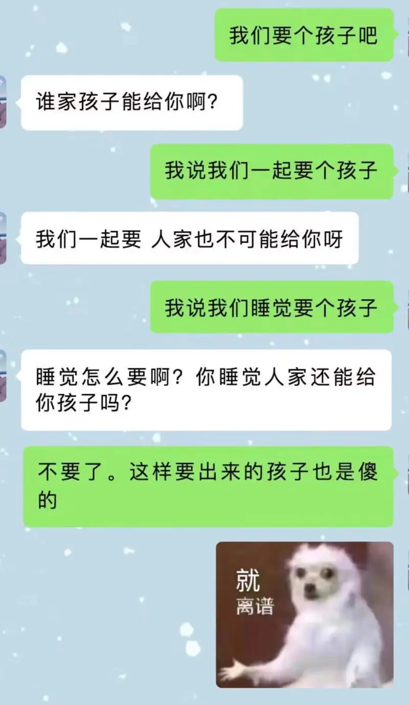 我们要个孩子吧。谁家孩子能给你啊？我说我们一起要个孩子。我们