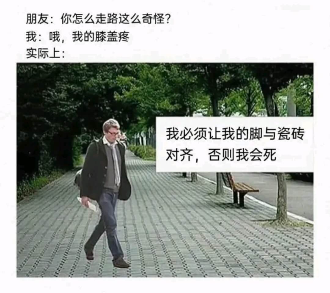 朋友:你怎么走路这么奇怪?我:哦，我的膝盖疼实际上:我必须让