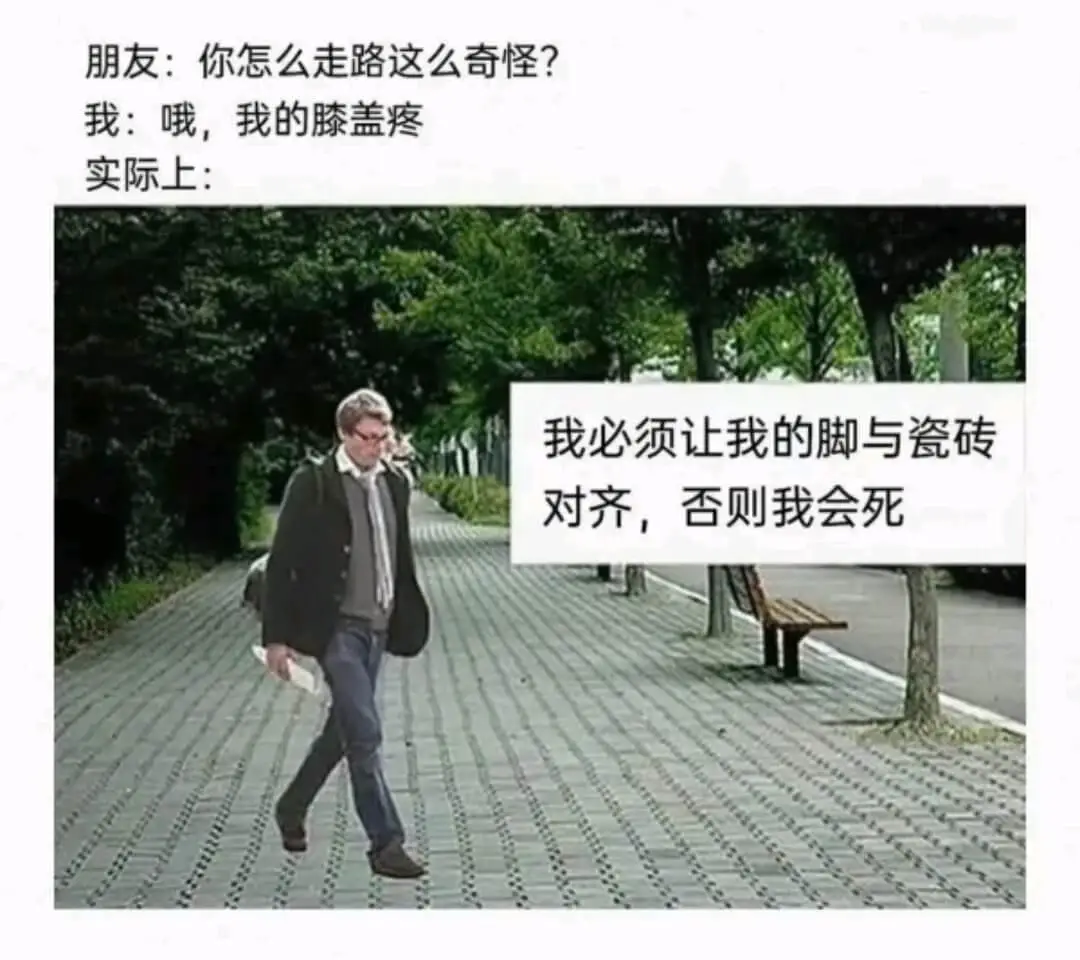 朋友:你怎么走路这么奇怪?我:哦，我的膝盖疼实际上:我必须让