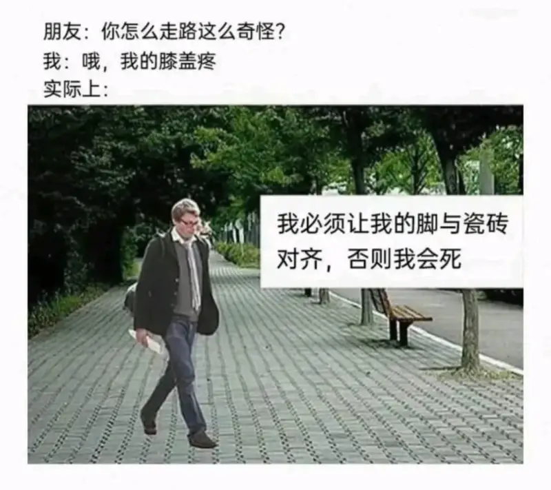朋友:你怎么走路这么奇怪?我:哦，我的膝盖疼实际上:我必须让