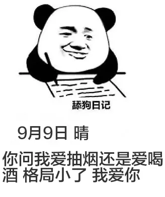 舔狗日记9月9日晴你问我爱抽烟还是爱喝酒，格局小了，我爱你