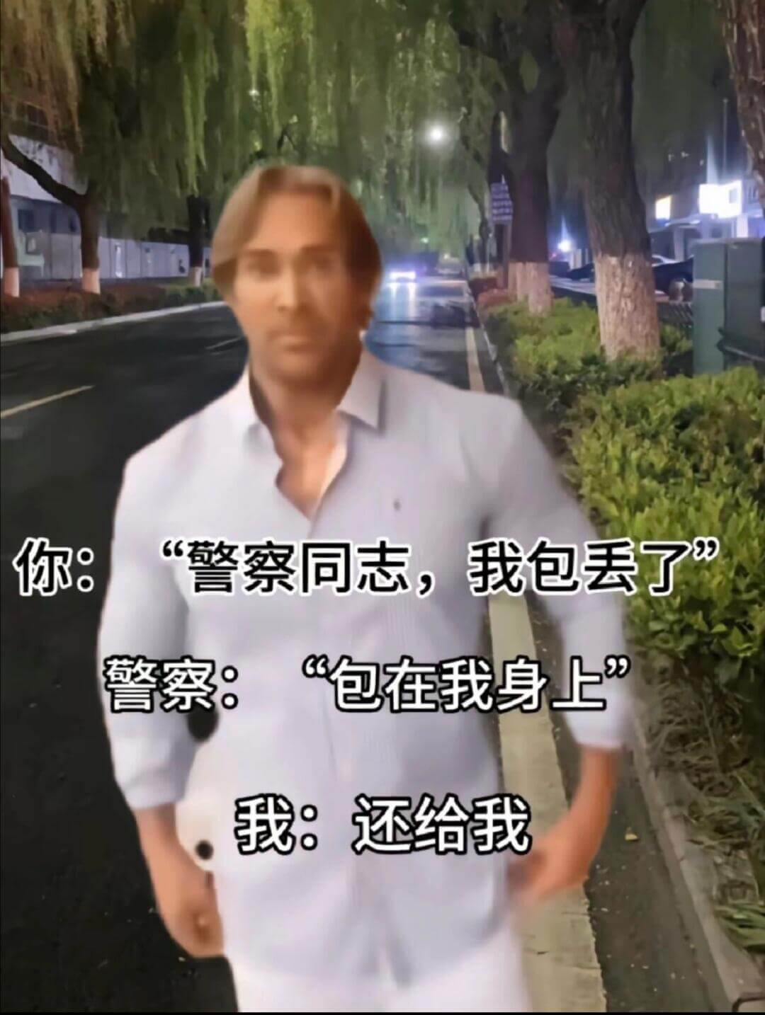 你：警察同志，我包丢了警察：“包在我身上”我：还给我
