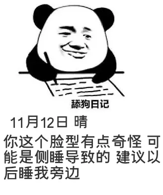 舔狗日记11月12日晴你这个脸型有点奇怪，可能是侧睡导致的，