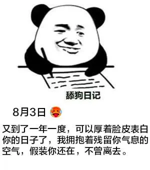 舔狗日记8月3日又到了一年一度，可以厚着脸皮表白的日子了。我