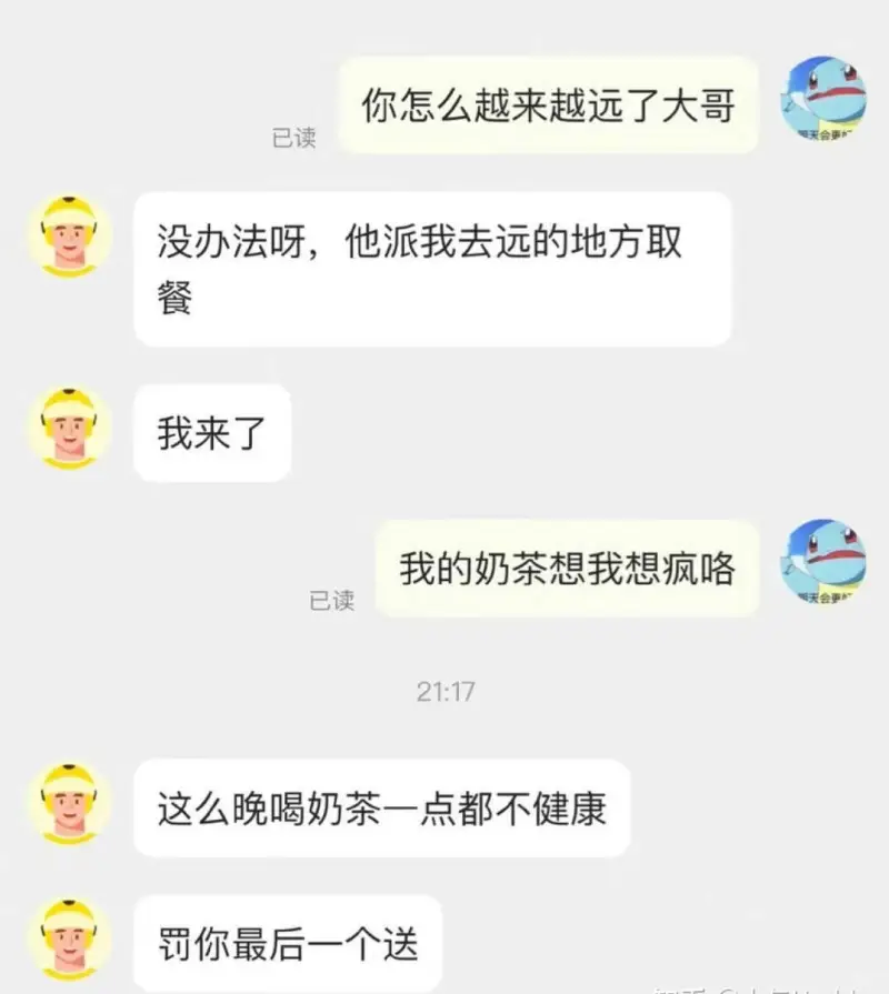 没办法呀，他派我去远的地方取餐。我来了。已读。我的奶茶想我想