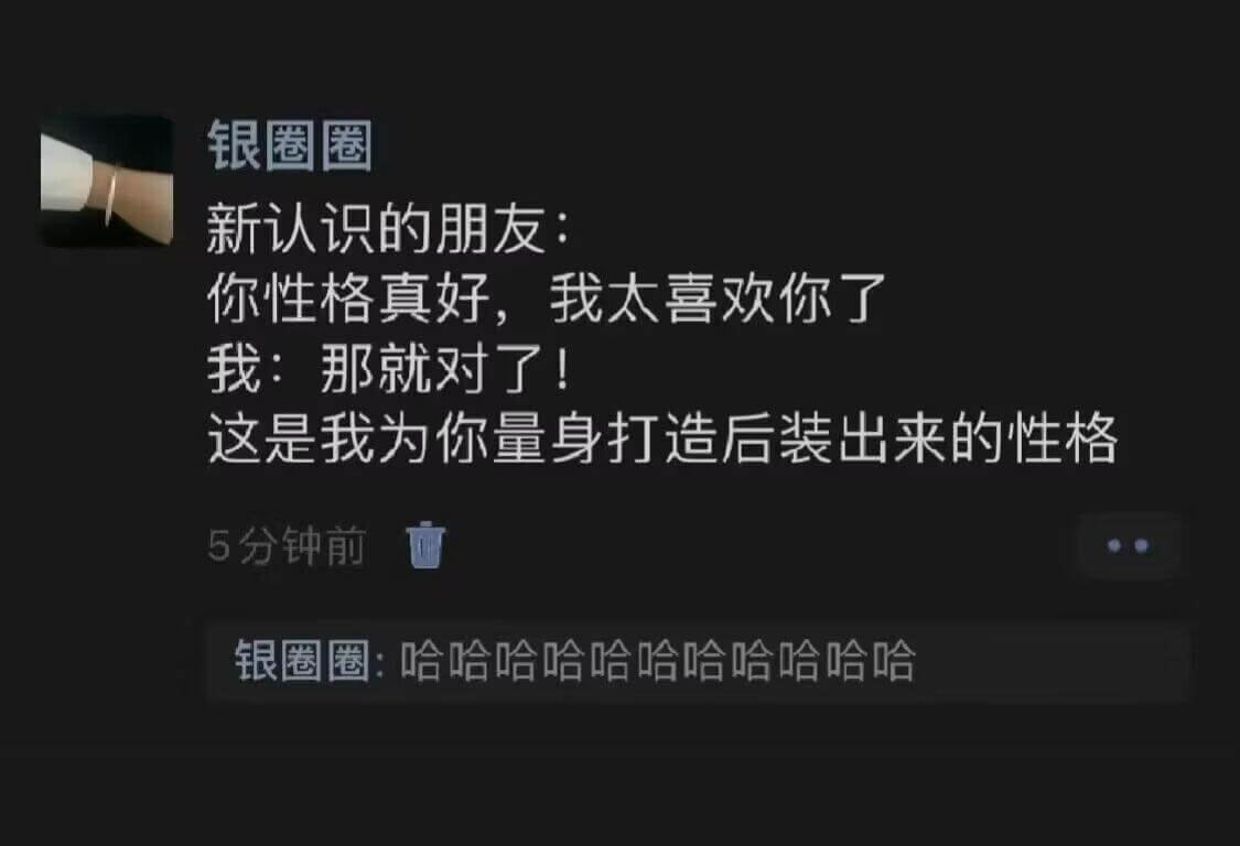 银圈圈新认识的朋友:你性格真好，我太喜欢你了。我:那就对了！