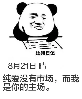 舔狗日记8月21日晴纯爱没有市场，而我是你的主场。