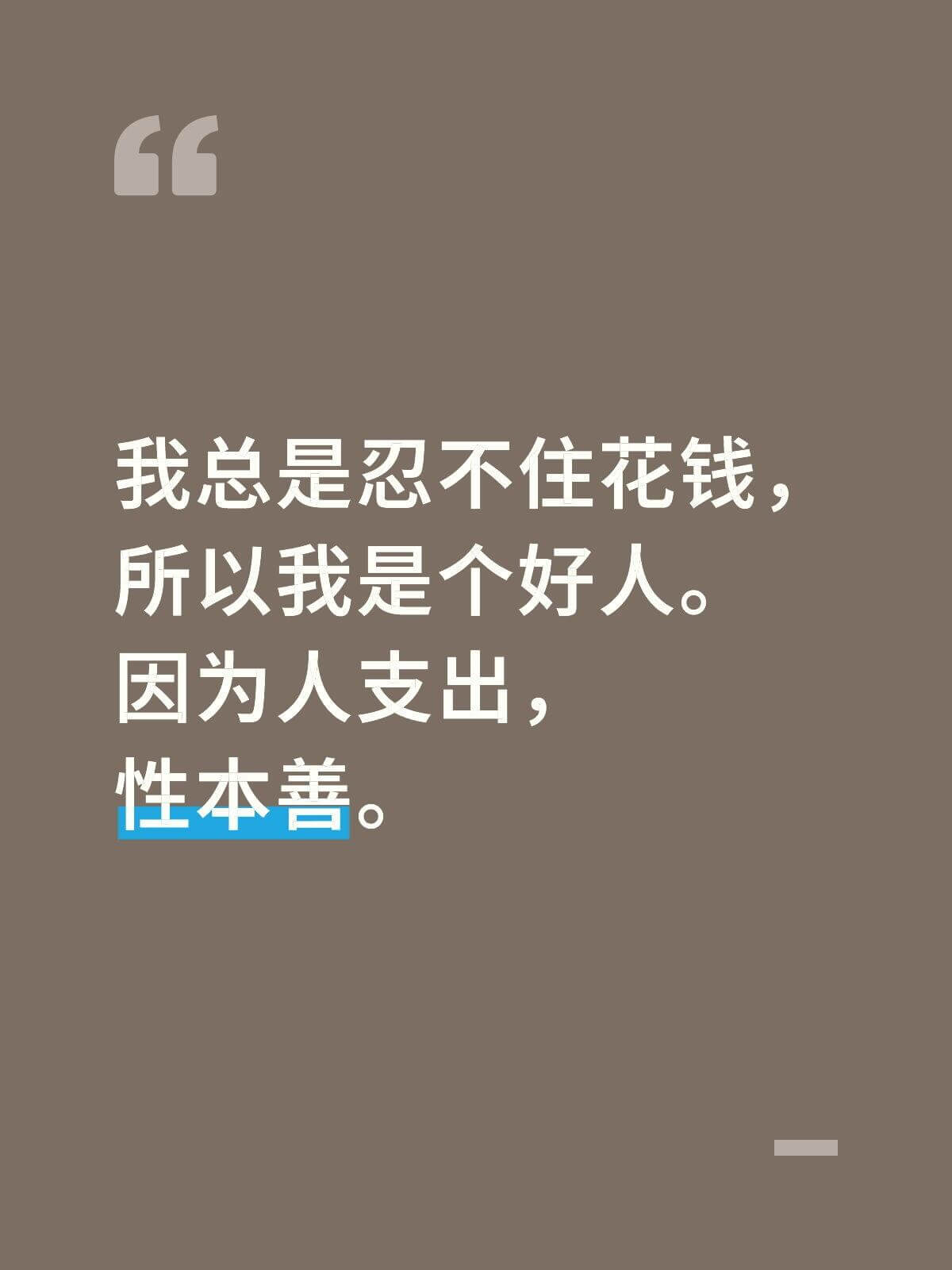 我总是忍不住花钱，所以我是个好人。因为人支出，性本善。