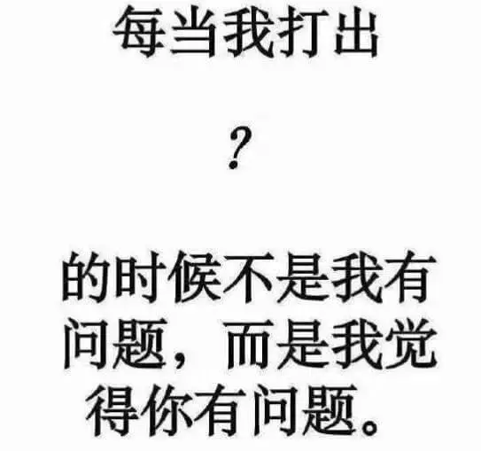 每当我打出?的时候，不是我有问题，而是我觉得你有问题。