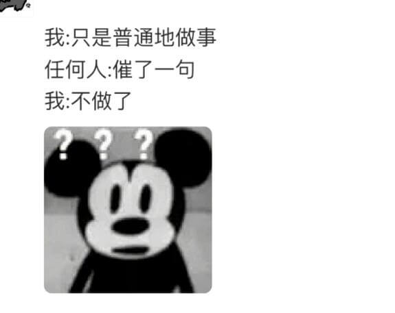 我：只是普通地做事。任何人：催了一句。我不做了。