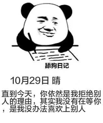 舔狗日记10月29日晴直到今天，你依然是我拒绝别人的理由。其