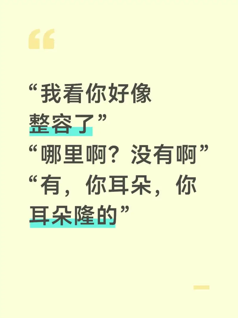 我看你好像整容了。哪里啊？没有啊。有，你耳朵，你耳朵隆的。