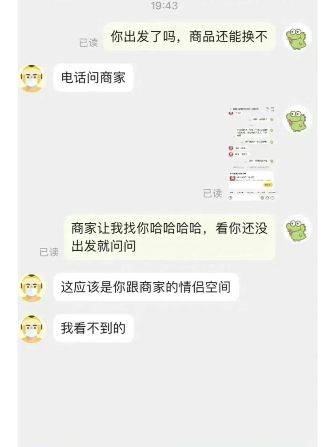 19:43你出发了吗，商品还能换不已读电话问商家已读商家让我