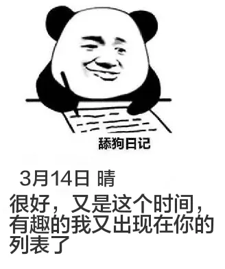 舔狗日记3月14日晴很好，又是这个时间。有趣的我又出现在你的