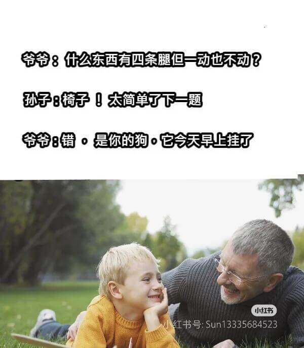 爷爷：什么东西有四条腿但一动也不动？孙子：椅子！太简单了下一