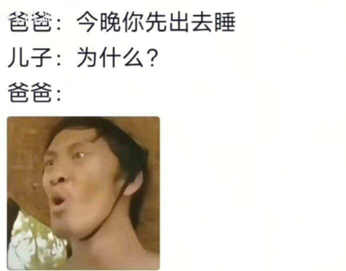 爸爸：今晚你先出去睡儿子：为什么？爸爸：