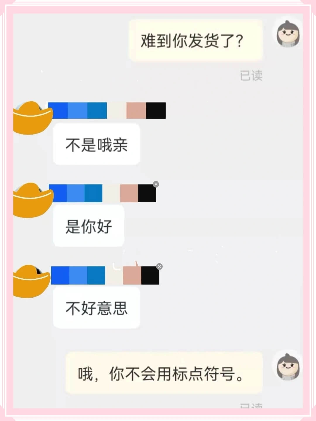 难到你发货了？不是哦，亲。是你好。不好意思。哦，你不会用标点