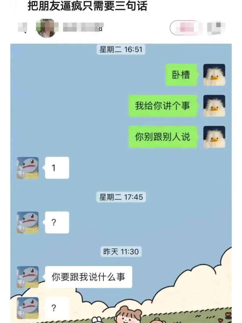 把朋友逼疯只需要三句话星期二16:51卧槽我给你讲个事，你别