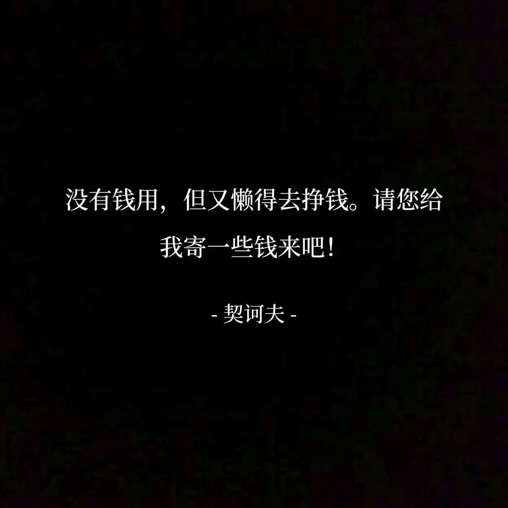 没有钱用，但又懒得去挣钱。请您给我寄一些钱来吧！-契诃夫-