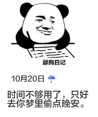 舔狗日记10月20日时间不够用了，只好去你梦里偷点晚安。