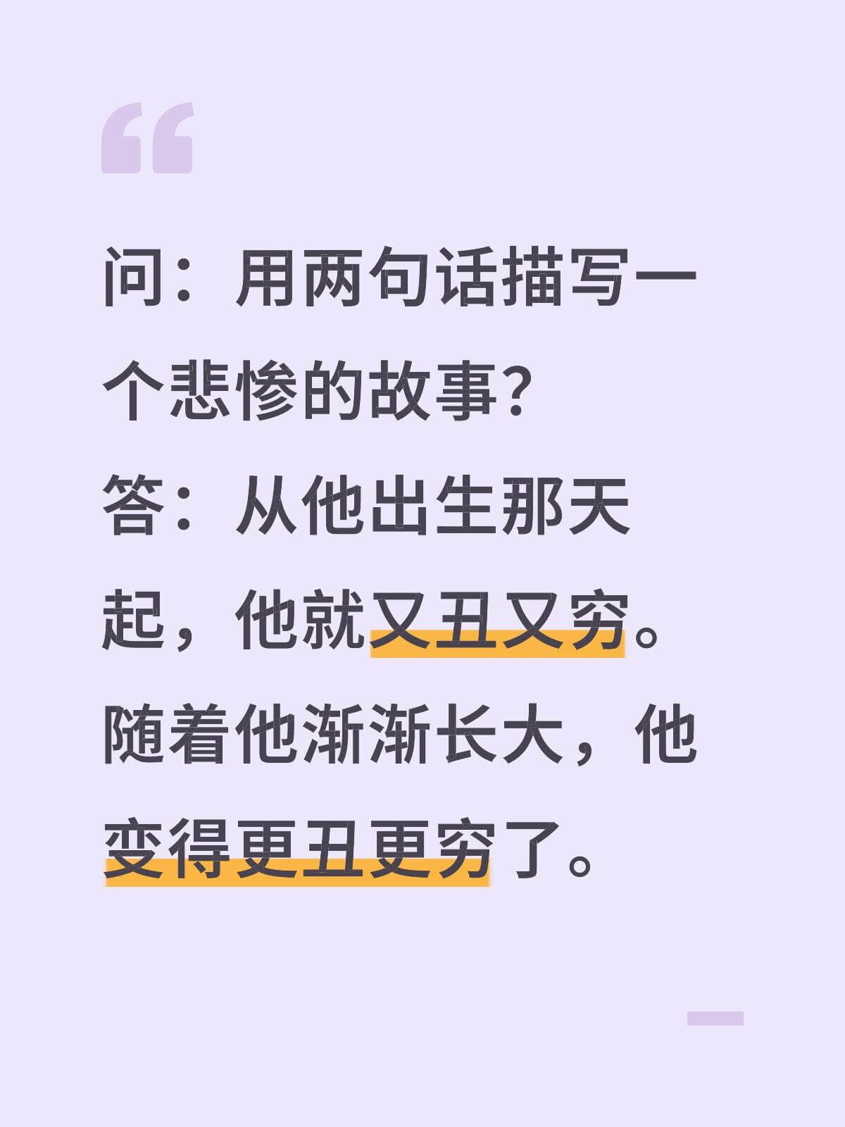 问：用两句话描写一个人悲惨的故事？答：从他出生那天起，他就又