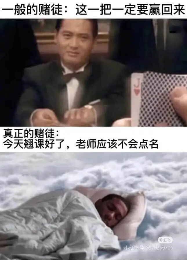 一般的赌徒：这一把一定要赢回来。真正的赌徒：今天翘课好了，老