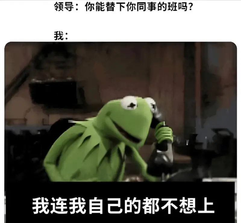 领导：你能替下你同事的班吗？我：我连我自己都不想上。