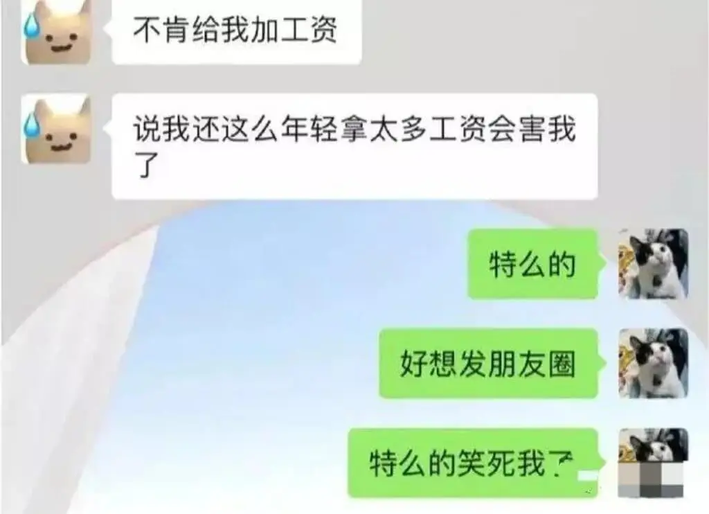 不肯给我加工资说我还这么年轻拿太多工资会害我了。特么的，好想