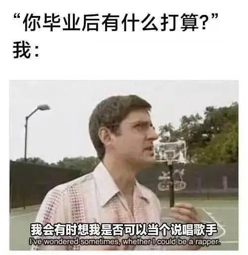 你毕业后有什么打算？”我：我会有时想我是否可以当个说唱歌手I