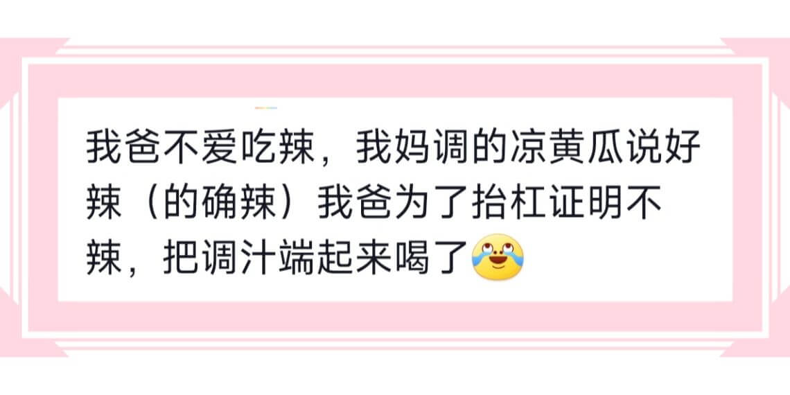 我爸不爱吃辣,我妈调的凉黄瓜说好辣(的确辣)我爸为了抬杠证明