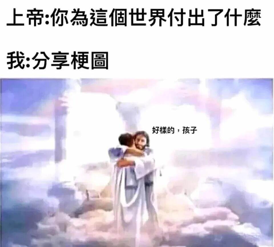 上帝：你為這個世界付出了什麼？我：分享梗圖。好歹的孩子