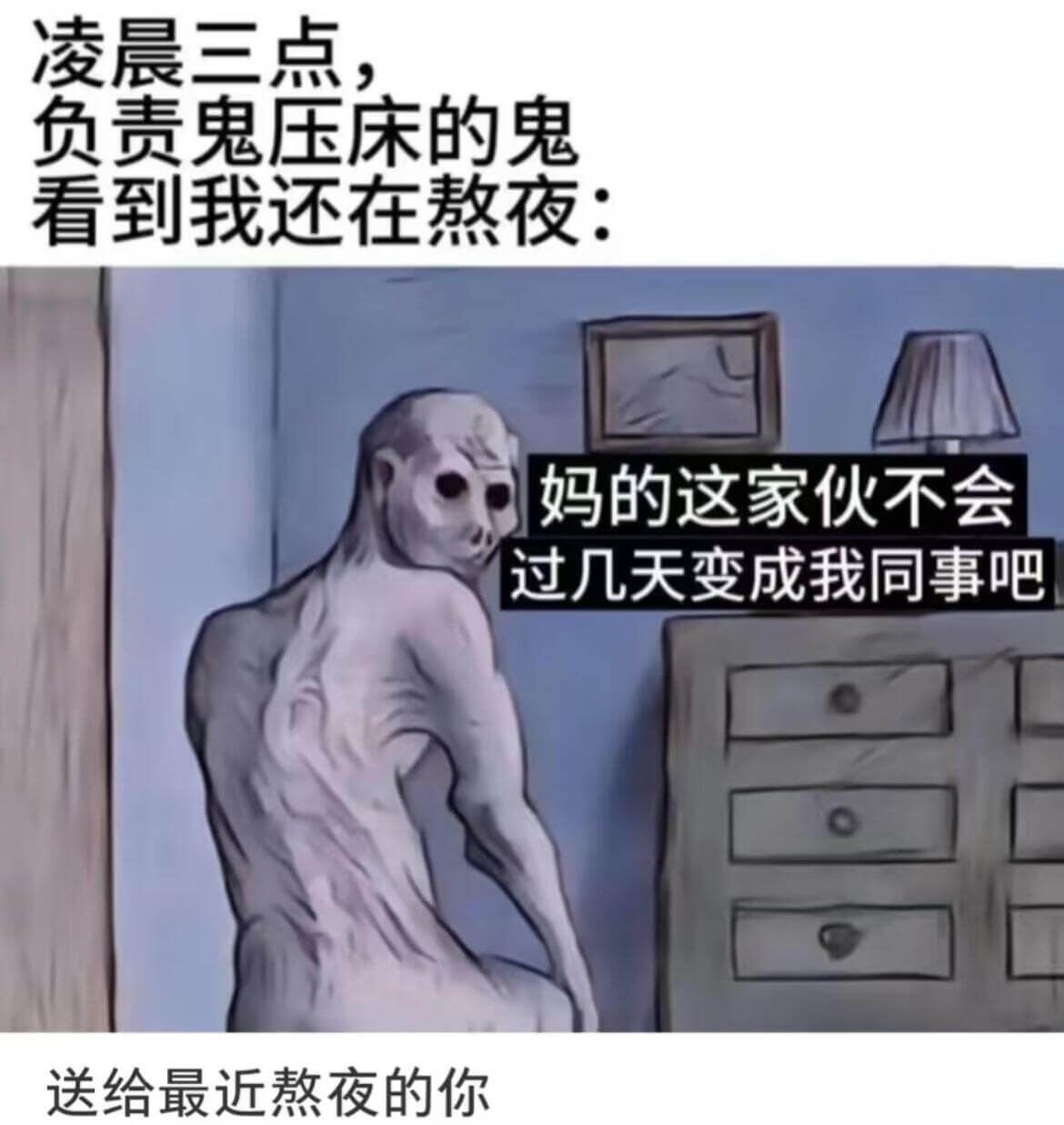 凌晨三点负责鬼压床的鬼看到我还在熬夜：“妈的这家伙不会过几天