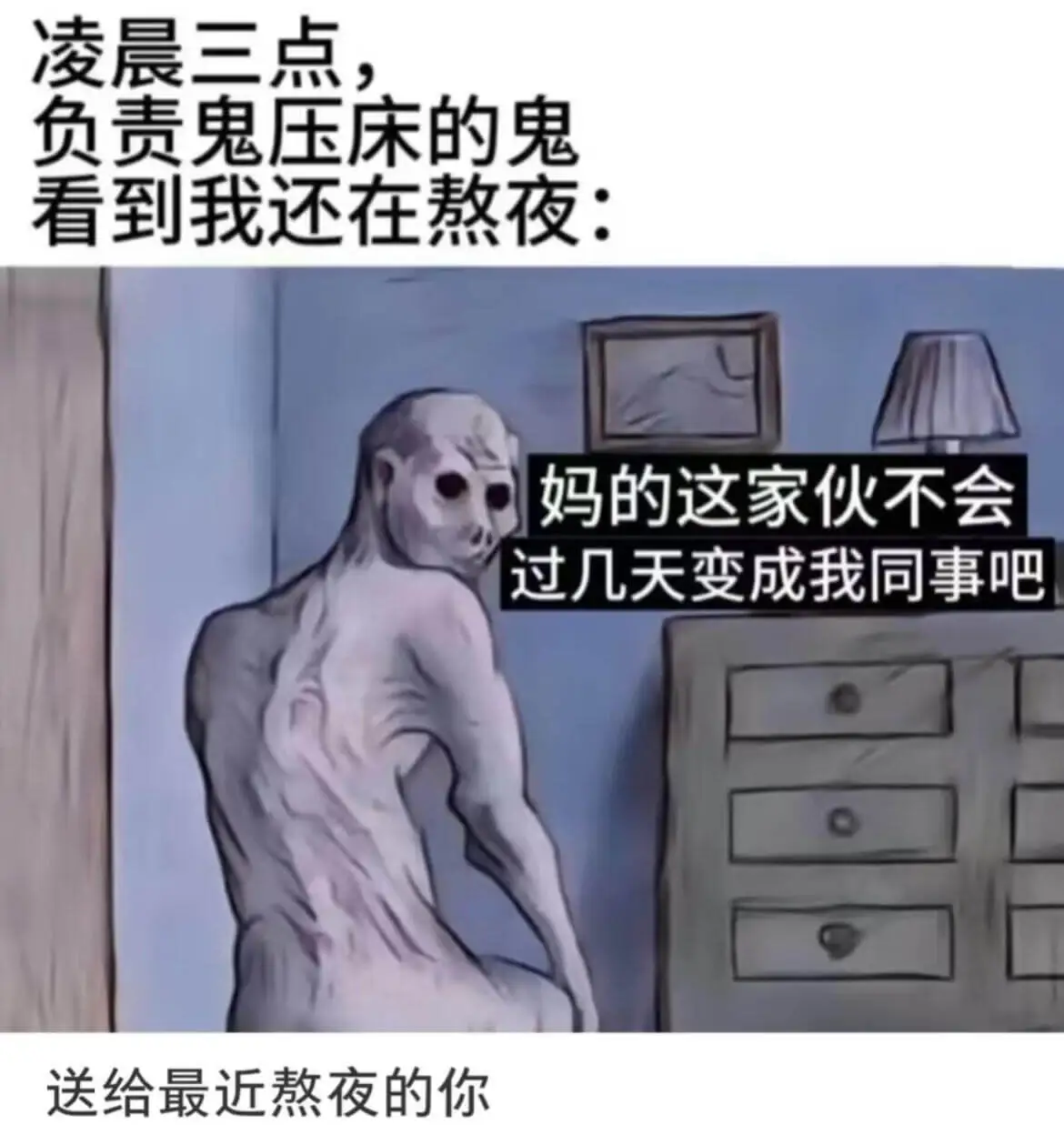凌晨三点负责鬼压床的鬼看到我还在熬夜：“妈的这家伙不会过几天