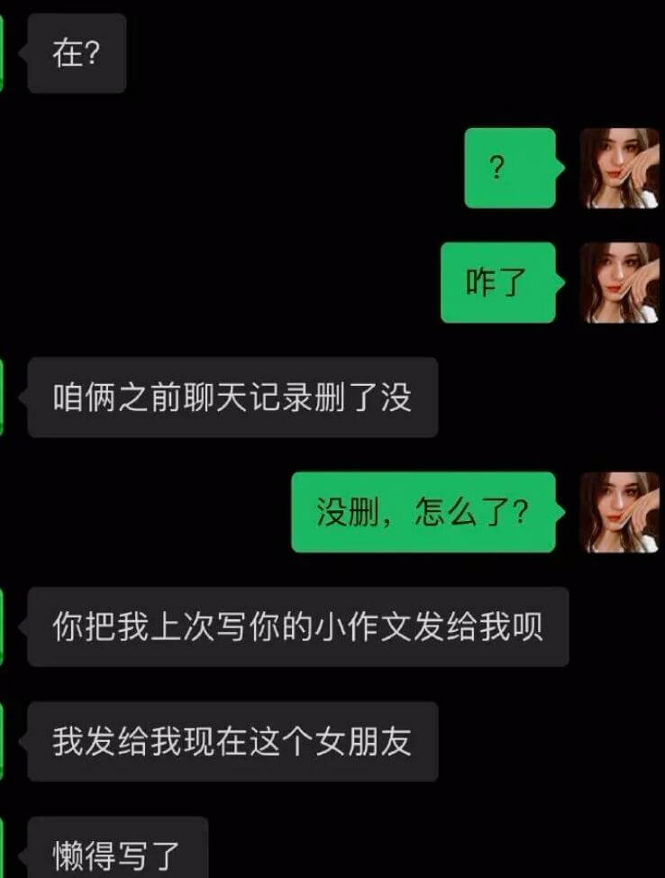在？咋了？咱俩之前聊天记录删了没？没删，怎么了？你把我上次写