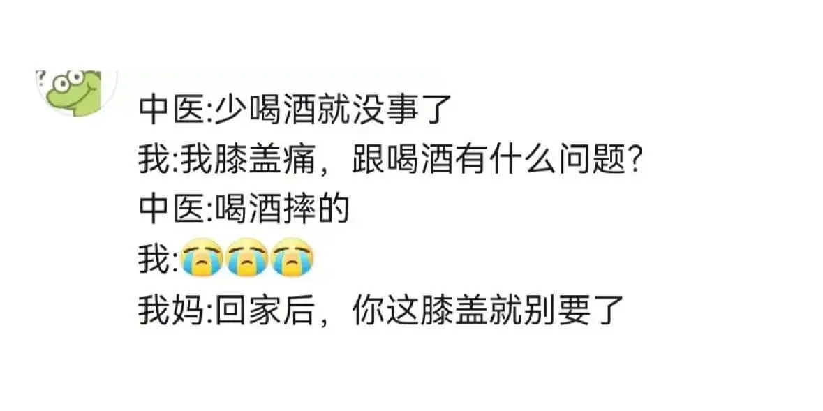 中医:少喝酒就没事了我:我膝盖痛,跟喝酒有什么问题?中医:喝