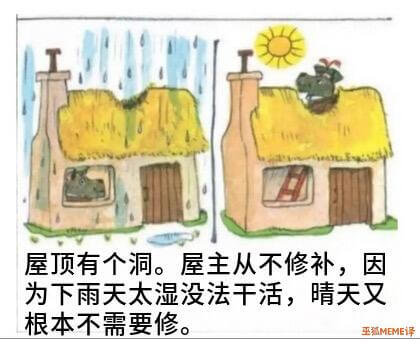 屋顶有个洞。屋主从不修补，因为下雨天太湿没法干活，晴天又根本