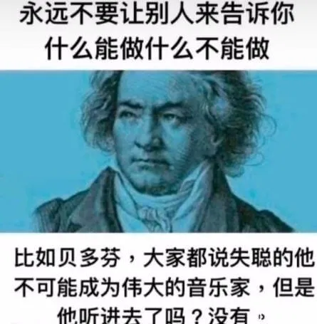 永远不要让别人来告诉你什么能做什么不能做比如贝多芬，大家都说